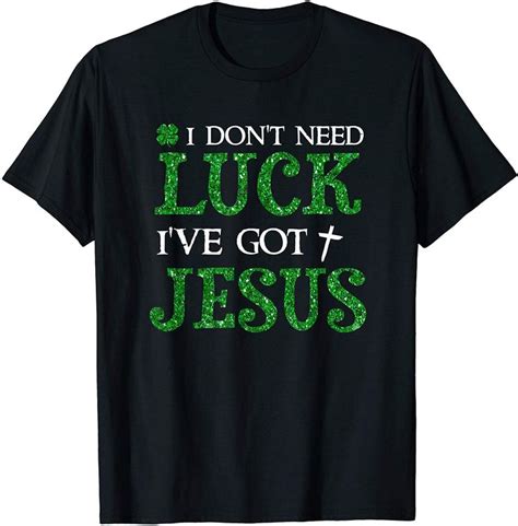 I Dont Need Luck Ive Got Jesus St Patricks Day T Shirt In 2020 T Shirt T Shirts For Women