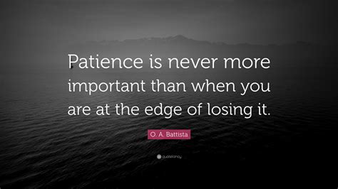 O A Battista Quote “patience Is Never More Important Than When You Are At The Edge Of Losing It ”