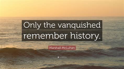 Marshall Mcluhan Quote Only The Vanquished Remember History