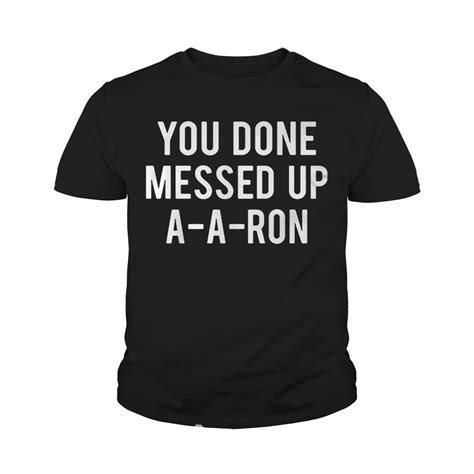 Official You Done Messed Up Aaron Shirt Hoodie Tank Top And Sweater