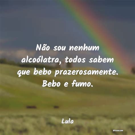 Frases de Lula Não sou nenhum alcoólatra t