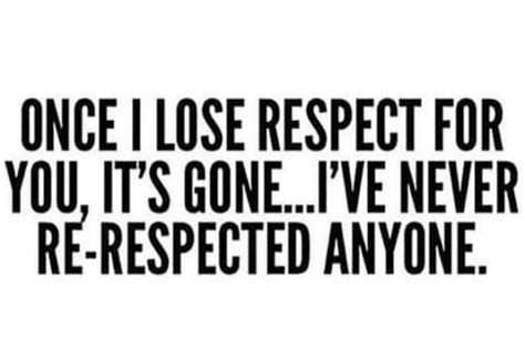 Once I Lose Respect For You Its Gone Ive Never Re Respected Anyone