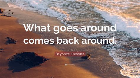 Beyoncé Knowles Quote What Goes Around Comes Back Around 9