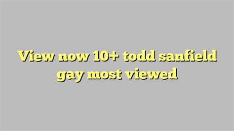 View now 10 todd sanfield gay most viewed Công lý Pháp Luật