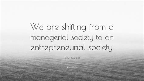 John Naisbitt Quote “we Are Shifting From A Managerial Society To An