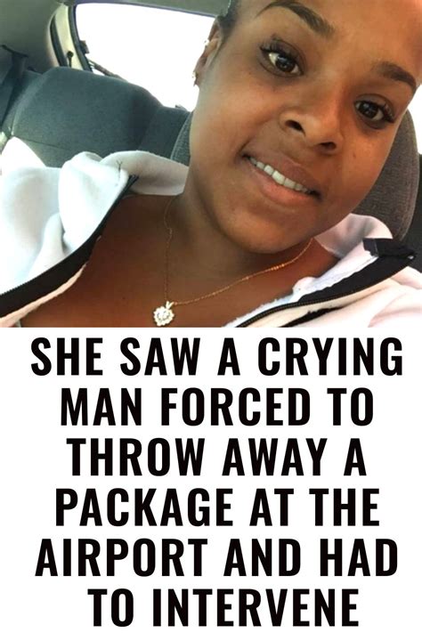she saw a crying man forced to throw away a package at the airport and had to