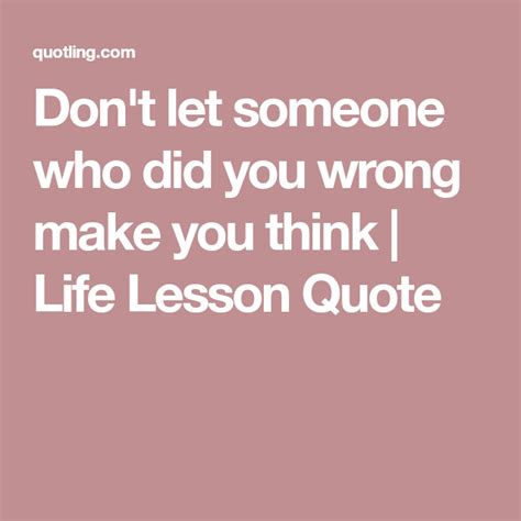 Dont Let Someone Who Did You Wrong Make You Think Life Lesson Quote
