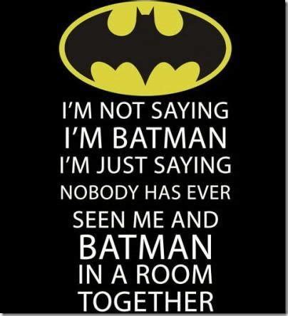 You know, what with all the bats and nighttime activities. I'm Not Saying I'm Batman I'm Just Saying Nobody Has Ever ...