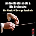 The Music Of George Gershwin von André Kostelanetz & His Orchestra bei ...