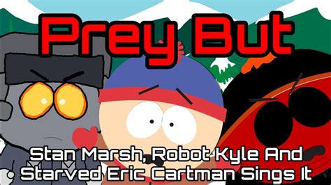 Prey But Stan Marsh Robot Kyle And Starved Eric Cartman Sings It🎤