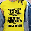 You Dont Have To Die To Be Dead To Me I Have Mental Funerals On Daily ...