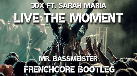 Jdx Ft Sarah Maria Live The Moment Mr Bassmeister Frenchcore Bootleg Youtube