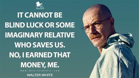 Walter White It Cannot Be Blind Luck Or Some Imaginary Relative Who