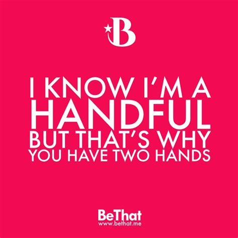 Quote I Know Im A Handful But Thats Why You Have Two Hands Funny