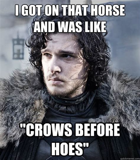 I Got On That Horse And Was Like Crows Before Hoes Jon Snow Quickmeme
