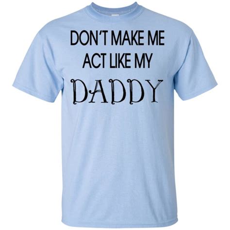 don t make me act like my daddy shirt tank top long sleeves q finder trending design t shirt