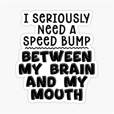 I Seriously Need A Speed Bump Between My Brain And My Mouth Sticker For Sale By Levnolan