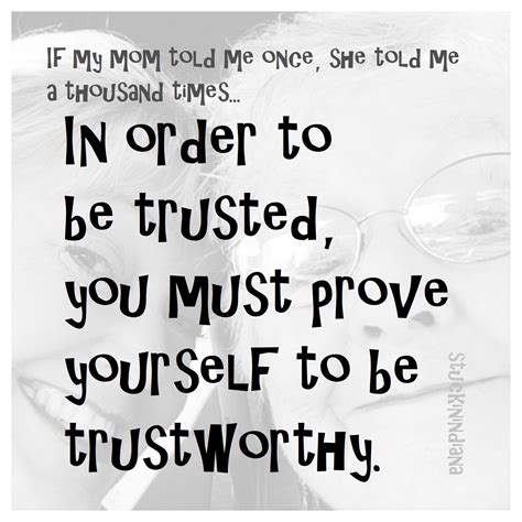 In Order To Be Trusted You Must Prove Yourself To Be Trustworthy