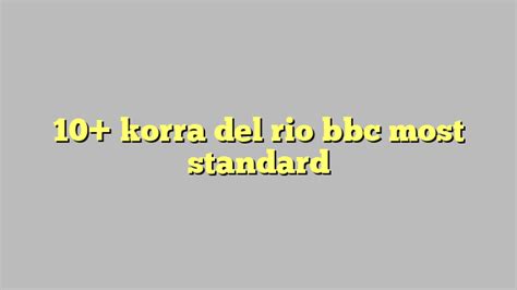 10 Korra Del Rio Bbc Most Standard Công Lý And Pháp Luật