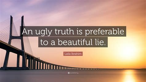 Laila Ibrahim Quote An Ugly Truth Is Preferable To A Beautiful Lie