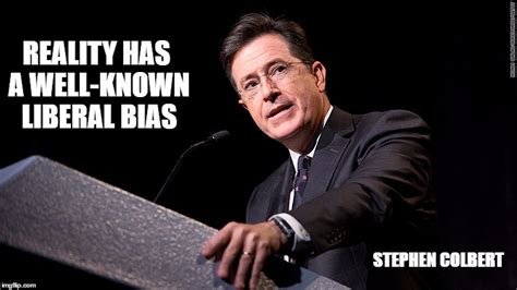 [quotes] reality has a well known liberal bias stephen colbert r nosillysuffix