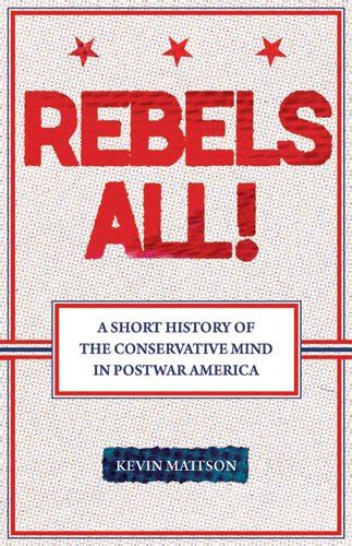 Rebels All A Short History Of The Conservative Mind In Postwar America