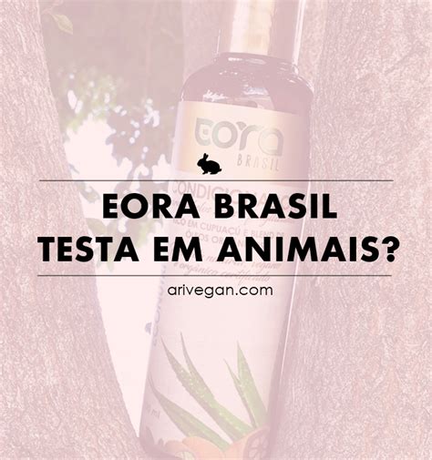 Eora Brasil Realiza Testes Em Animais É Realmente Vegana Ou Cruelty