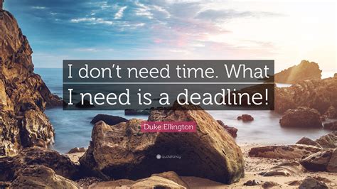 Duke Ellington Quote I Dont Need Time What I Need Is A Deadline