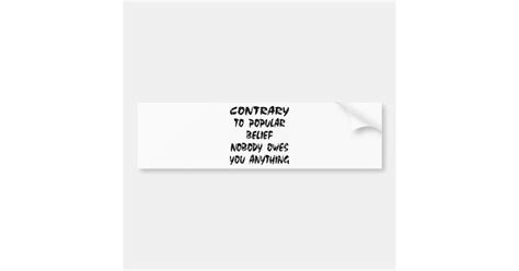 Contrary To Popular Belief Nobody Owes You Bumper Sticker Zazzle