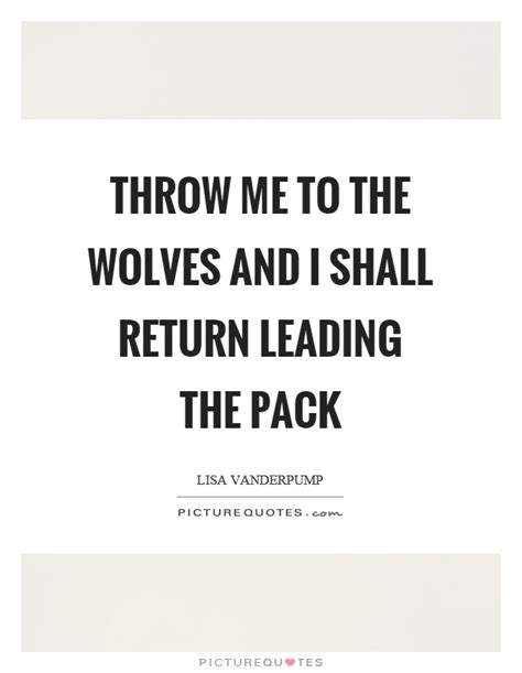 Throw me to the wolves. Pack Quotes | Pack Sayings | Pack Picture Quotes - Page 2