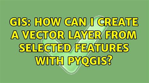 GIS How Can I Create A Vector Layer From Selected Features With PyQGIS