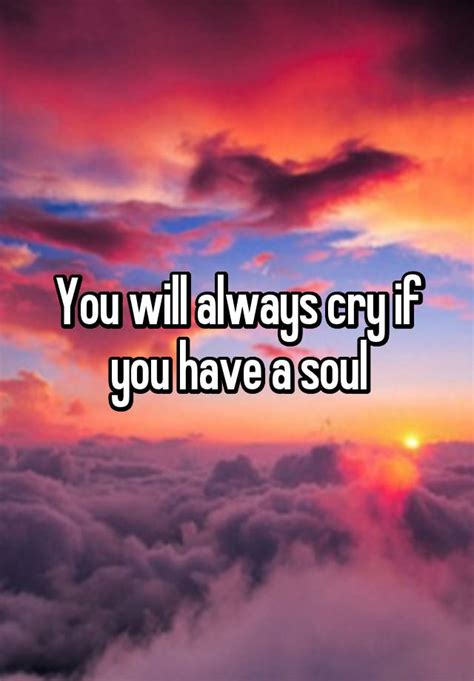 You Will Always Cry If You Have A Soul