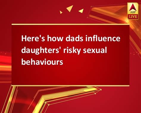 here s how dads influence daughters risky sexual behaviours