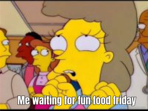 Me Waiting For Fun Food Friday Meme Generator
