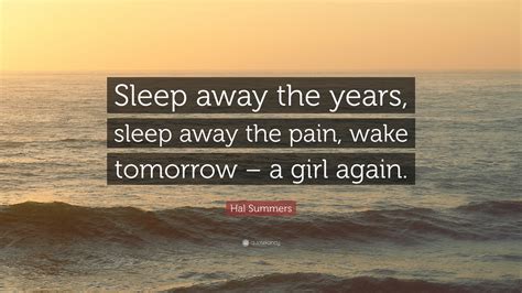 Hal Summers Quote Sleep Away The Years Sleep Away The Pain Wake