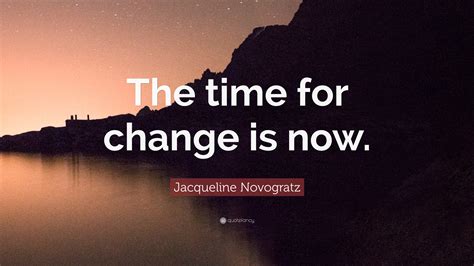 Jacqueline Novogratz Quote “the Time For Change Is Now”