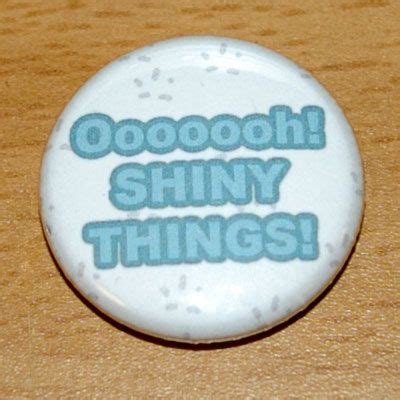 Oooooh Shiny Things Inch Pinback Button Badge Flair Pins Buttons