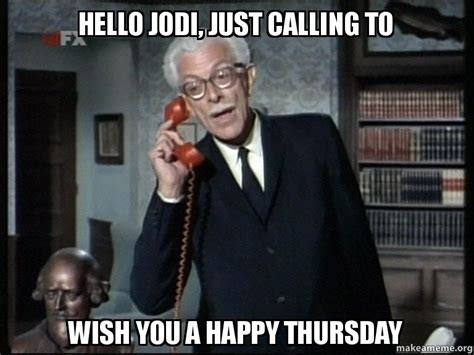 Hello Jodi Just Calling To Wish You A Happy Thursday Make A Meme