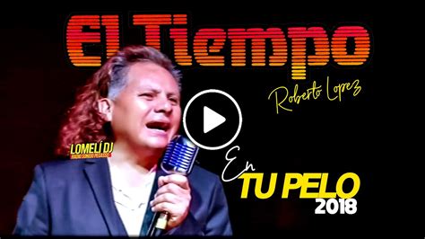 2018 En Tu Pelo Grupo El Tiempo Roberto Lopez En Vivo Youtube