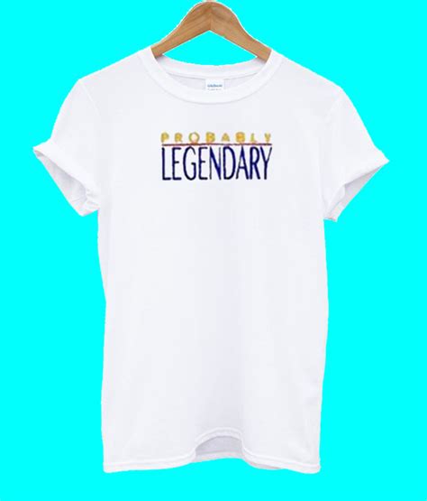 Probably Legendary T Shirt