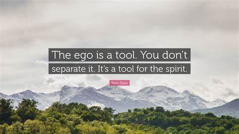 Ram Dass Quote The Ego Is A Tool You Dont Separate It Its A Tool