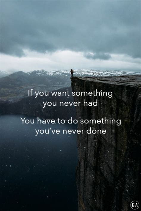 If You Want Something You Never Had You Have To Do Something Youve