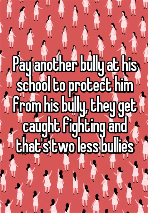 pay another bully at his school to protect him from his bully they get caught fighting and that