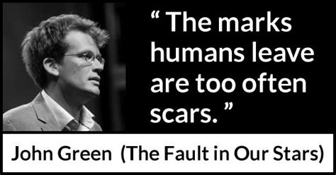 John Green The Marks Humans Leave Are Too Often Scars