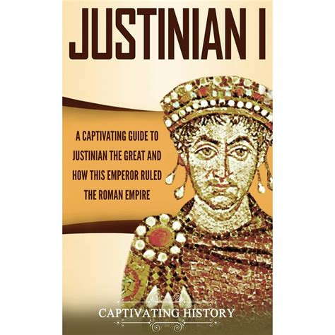 Justinian I A Captivating Guide To Justinian The Great And How This