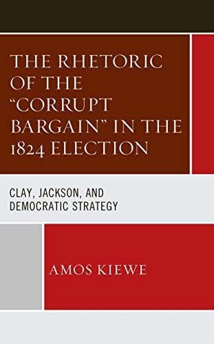 The Rhetoric Of The Corrupt Bargain In The 1824 Election Clay