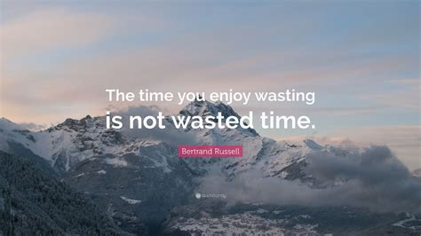 Bertrand Russell Quote The Time You Enjoy Wasting Is Not Wasted Time