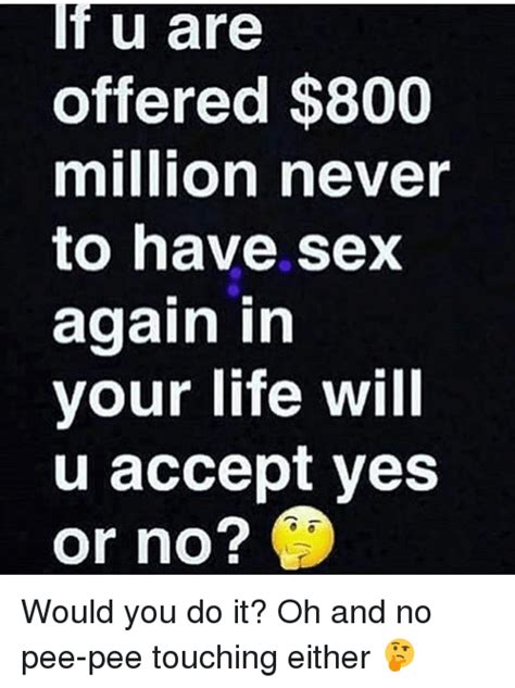 If U Are Offered 800 Million Never To Have Sex Again In Your Life Will U Accept Yes Or No