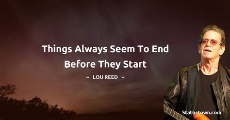 Things Always Seem To End Before They Start Lou Reed Quotes