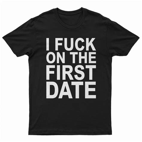I Fuck On The First Date T Shirt For Unisex